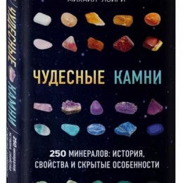 Чудесные камни. 250 минералов: история, свойства, скрытые особенности. Михаил Лоири